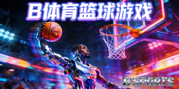 B体育篮球游戏：机甲球员在霓虹灯光下扣篮的瞬间